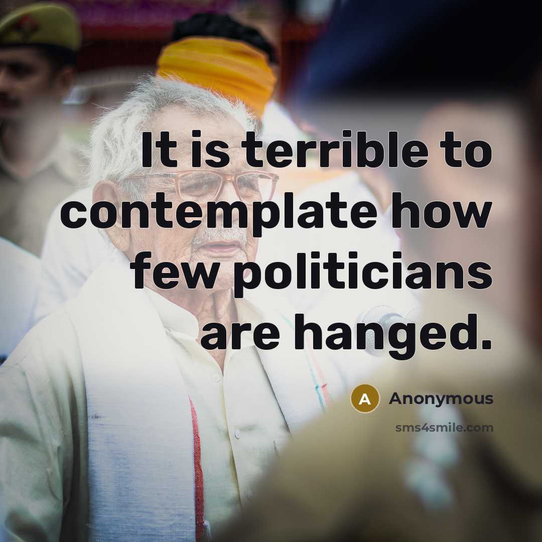 “It is terrible to contemplate how few politicians are hanged.” quote by Anonymous