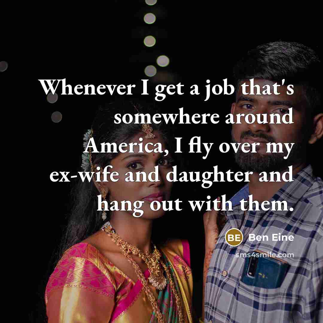 “Whenever I get a job that's somewhere around America, I fly over my ex-wife and daughter and hang out with them.” quote by Ben Eine