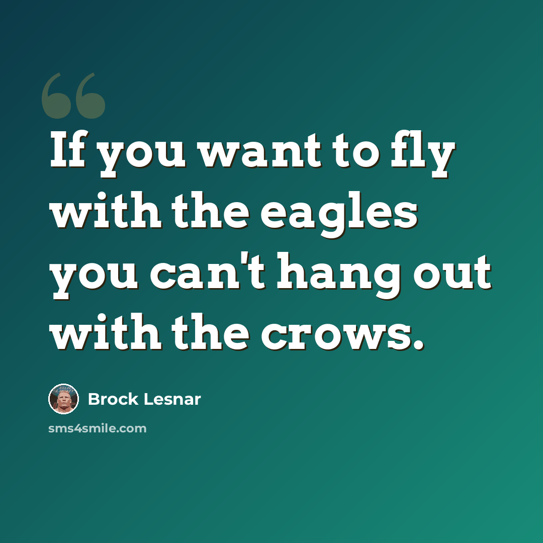 “If you want to fly with the eagles you can't hang out with the crows.” quote by Brock Lesnar