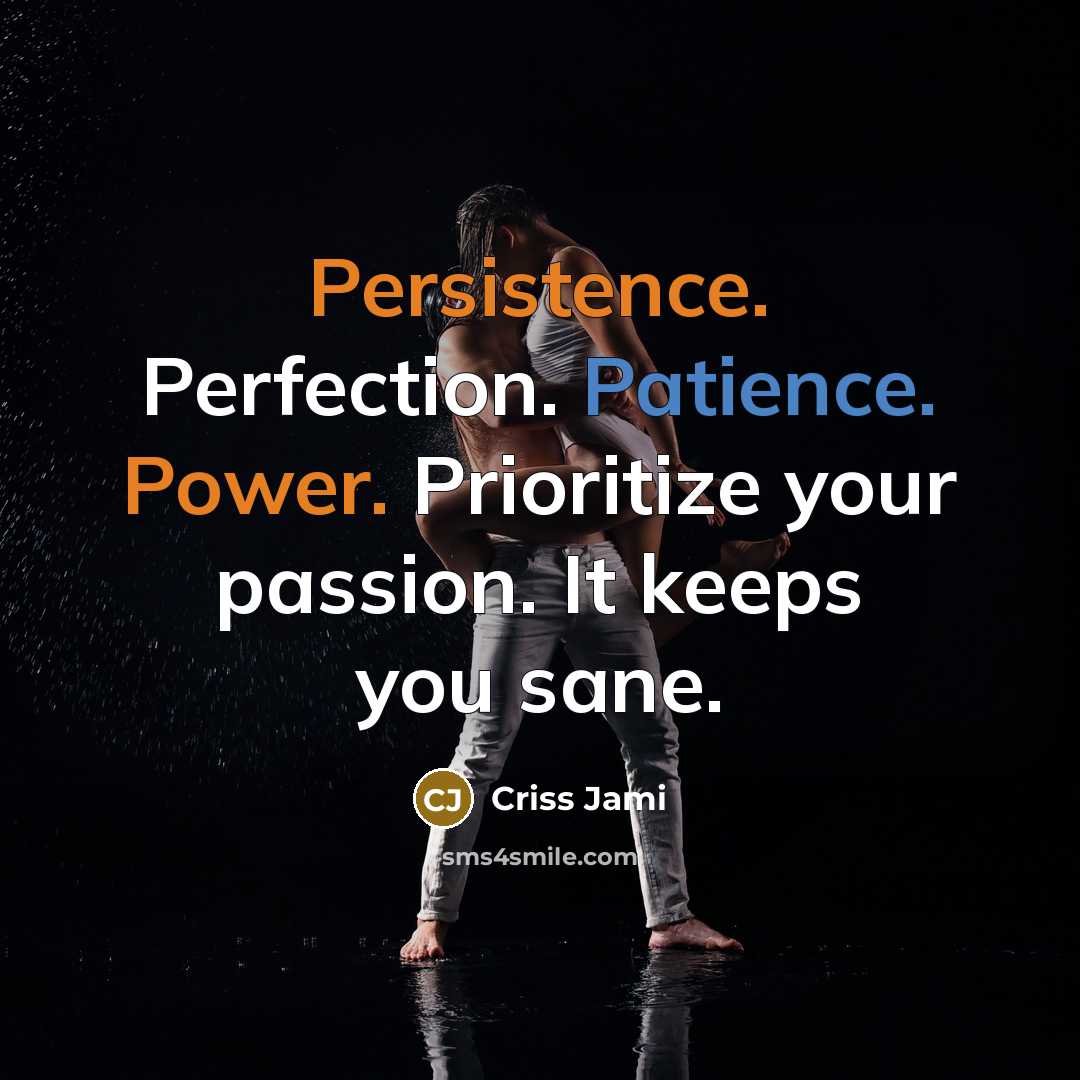 “Persistence. Perfection. Patience. Power. Prioritize your passion. It keeps you sane.” quote by Criss Jami