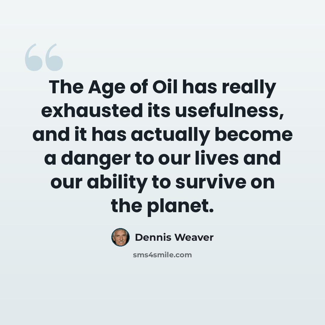 “The Age of Oil has really exhausted its usefulness, and it has actually become a danger to our lives and our ability to survive on the planet.” quote by Dennis Weaver