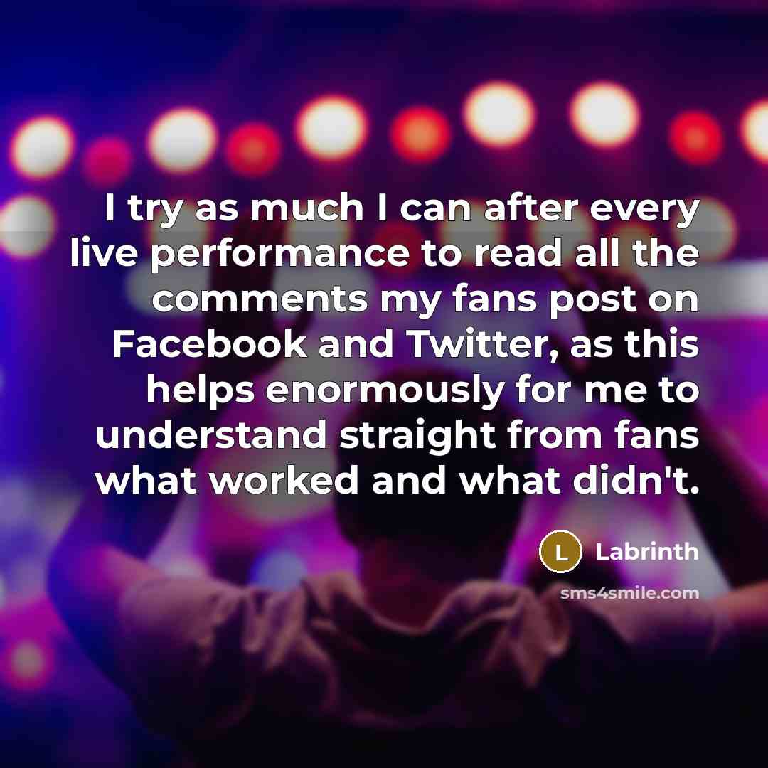 “I try as much I can after every live performance to read all the comments my fans post on Facebook and Twitter, as this helps enormously for me to understand straight from fans what worked and what didn't.” quote by Labrinth