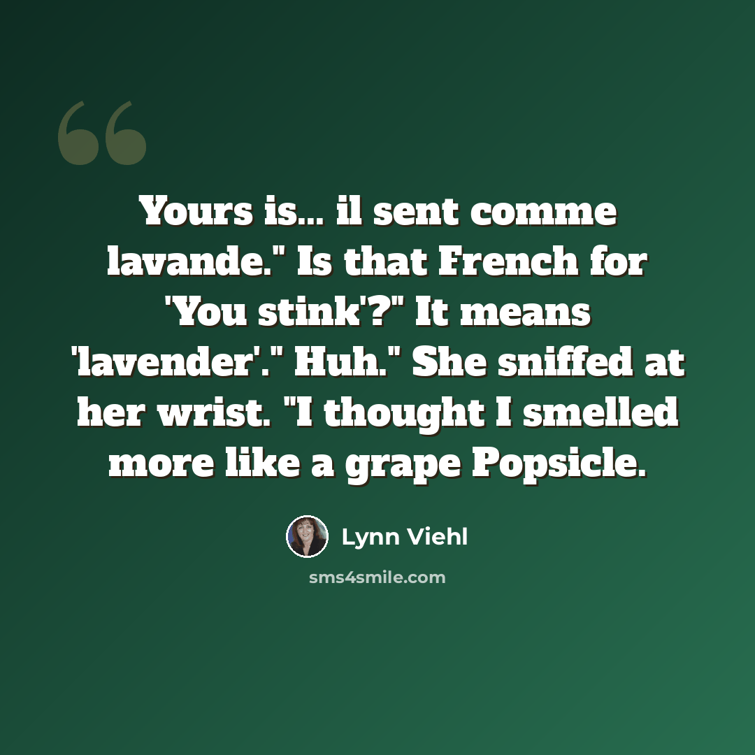 “Yours is... il sent comme lavande." Is that French for 'You stink'?" It means 'lavender'." Huh." She sniffed at her wrist. "I thought I smelled more like a grape Popsicle.” quote by Lynn Viehl