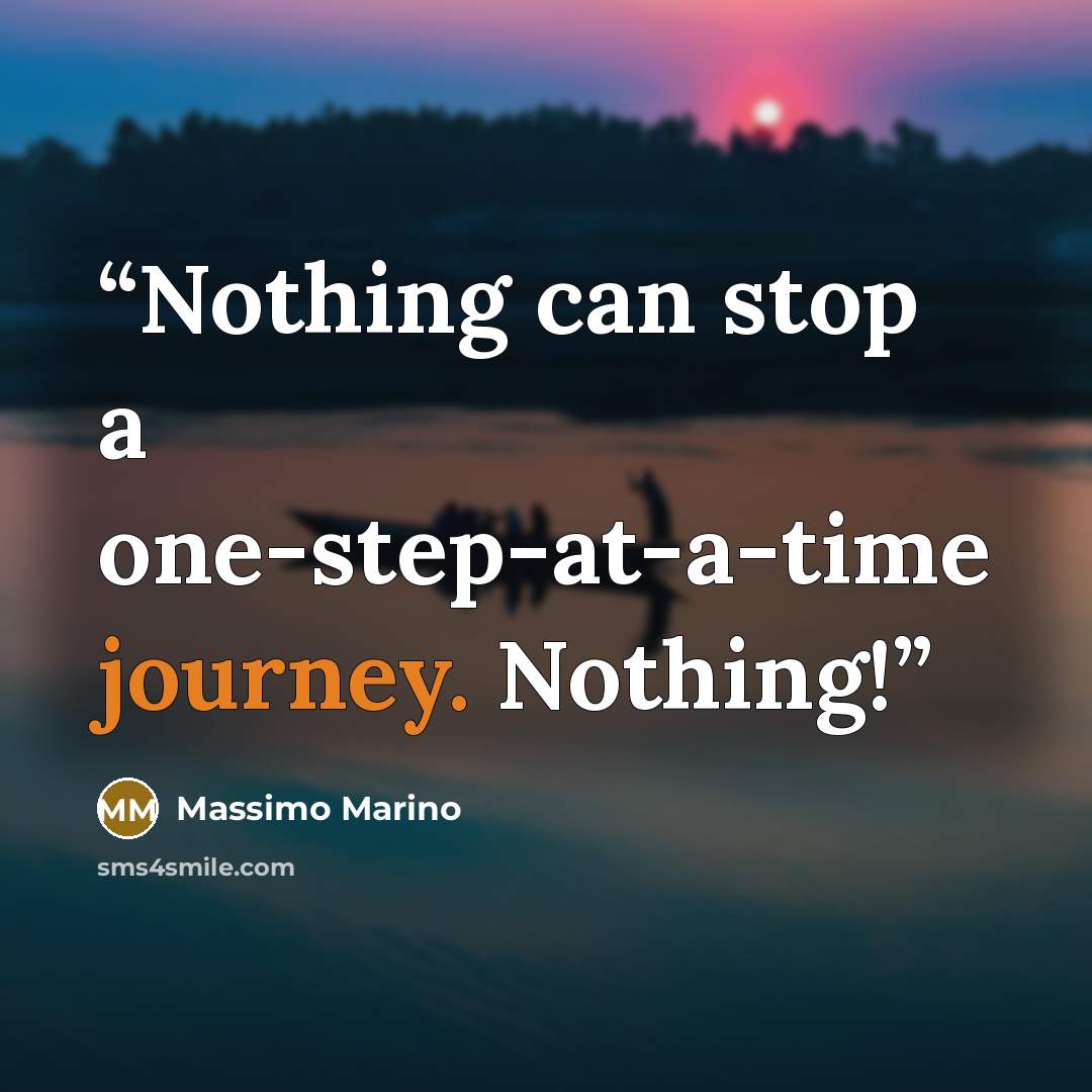 “Nothing can stop a one-step-at-a-time journey. Nothing!” quote by Massimo Marino