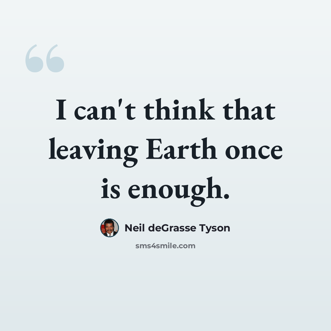“I can't think that leaving Earth once is enough.” quote by Neil deGrasse Tyson
