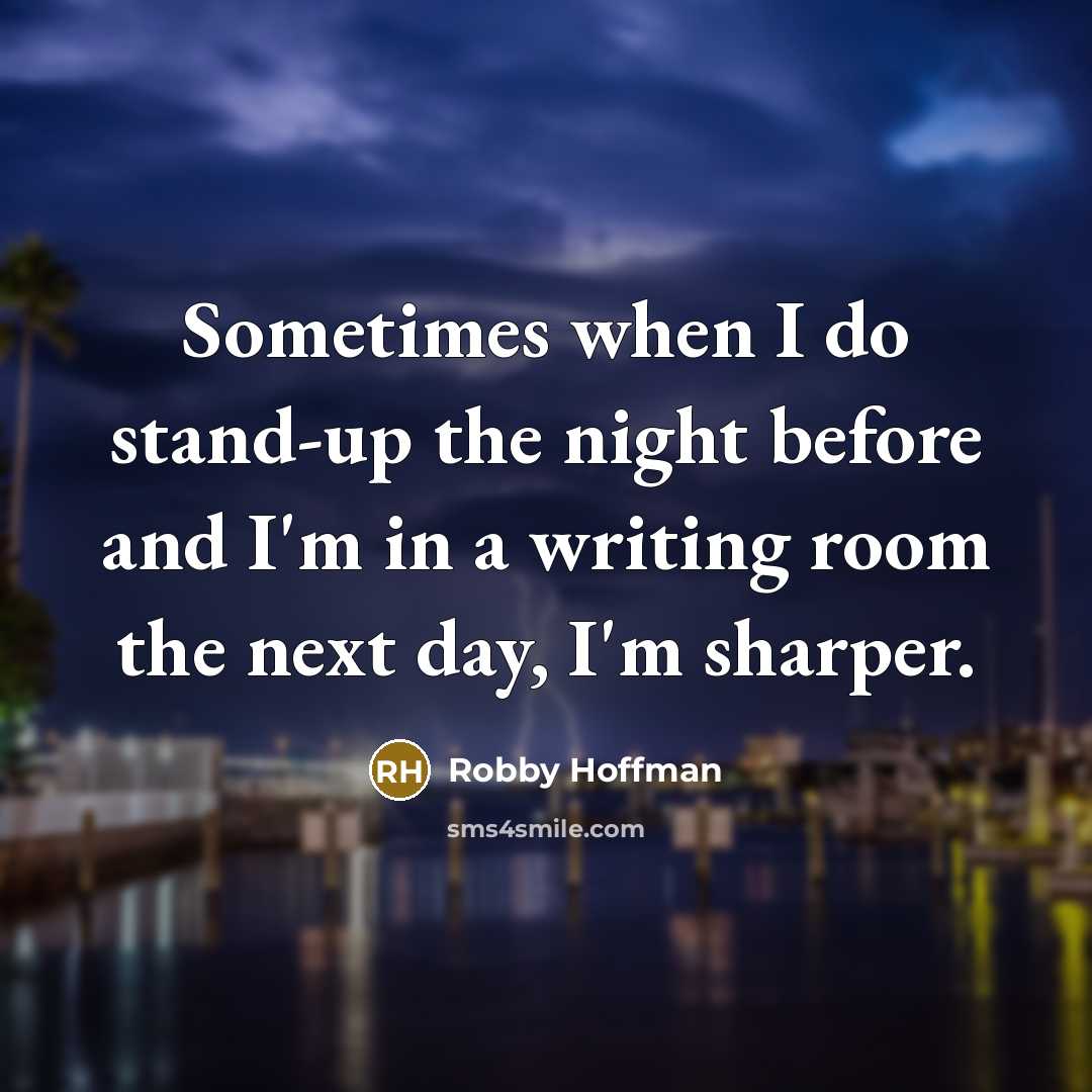 “Sometimes when I do stand-up the night before and I'm in a writing room the next day, I'm sharper.” quote by Robby Hoffman