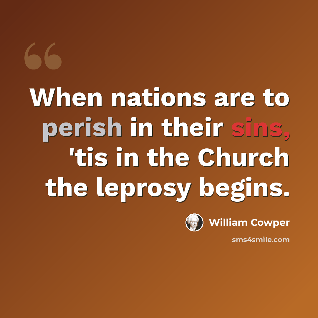 “When nations are to perish in their sins, 'tis in the Church the leprosy begins.” quote by William Cowper