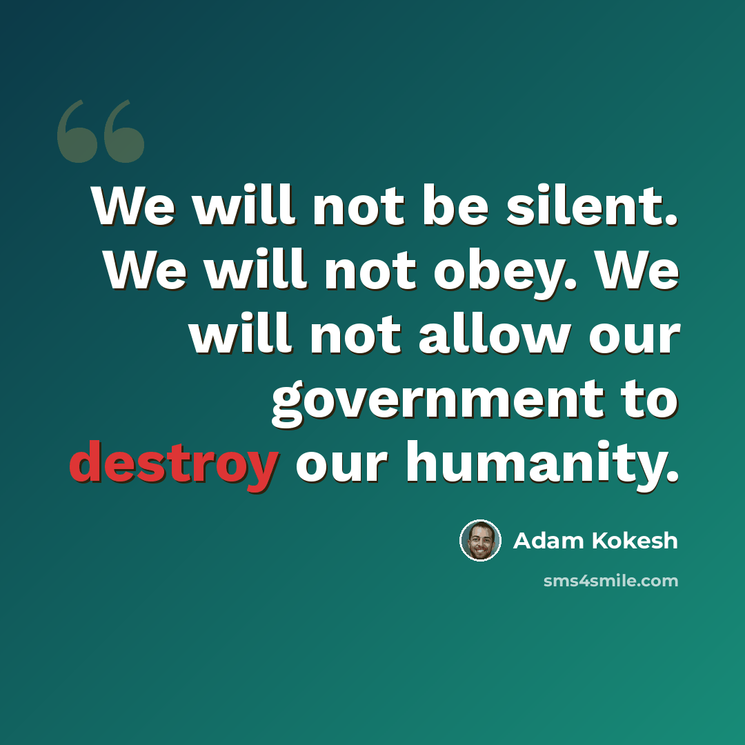 “We will not be silent. We will not obey. We will not allow our government to destroy our humanity.” quote by Adam Kokesh
