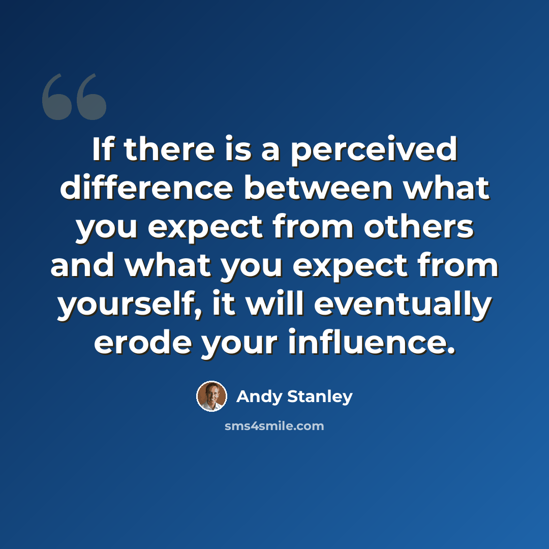 “If there is a perceived difference between what you expect from others and what you expect from yourself, it will eventually erode your influence.” quote by Andy Stanley