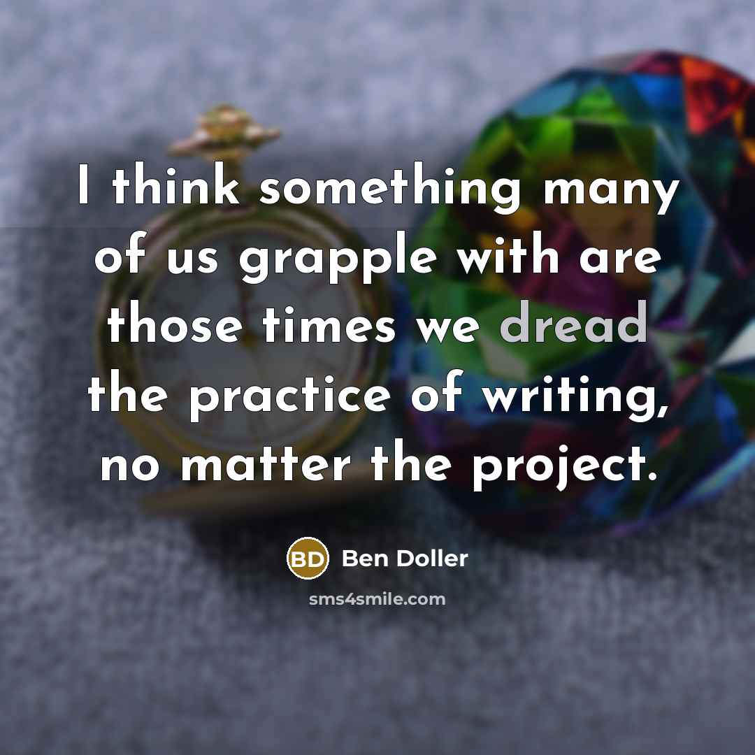 “I think something many of us grapple with are those times we dread the practice of writing, no matter the project.” quote by Ben Doller