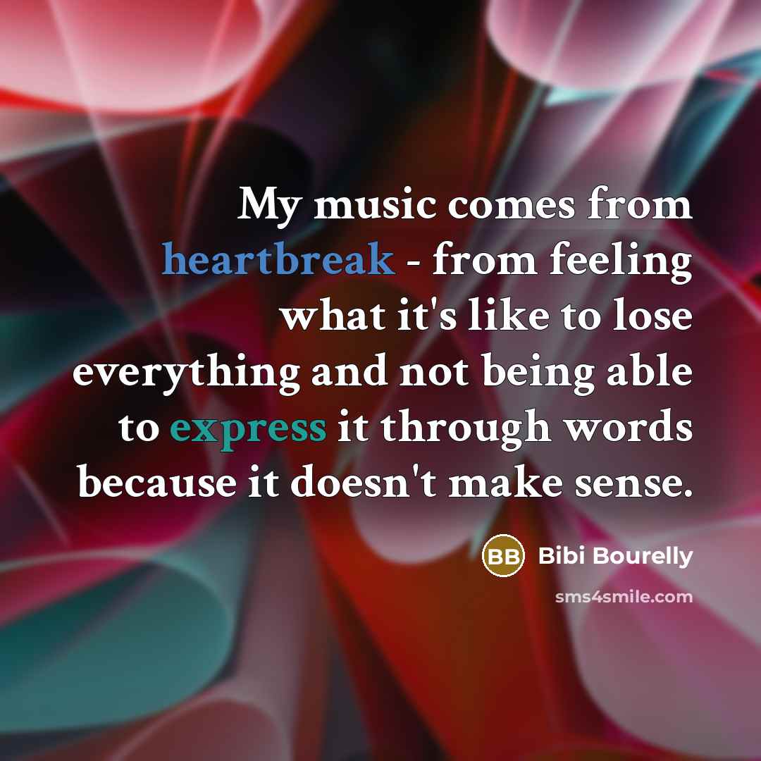 “My music comes from heartbreak - from feeling what it's like to lose everything and not being able to express it through words because it doesn't make sense.” quote by Bibi Bourelly