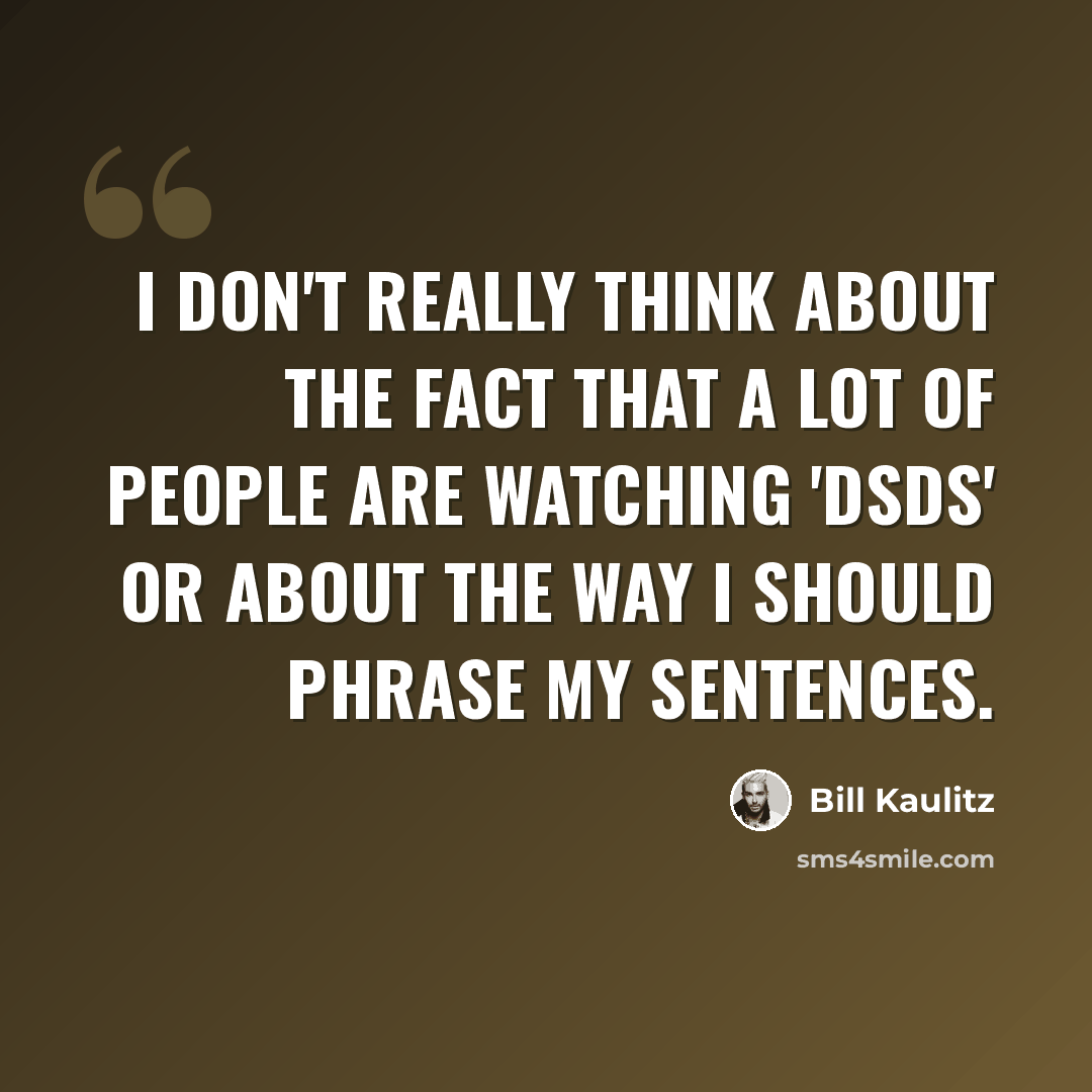 “I don't really think about the fact that a lot of people are watching 'DSDS' or about the way I should phrase my sentences.” quote by Bill Kaulitz