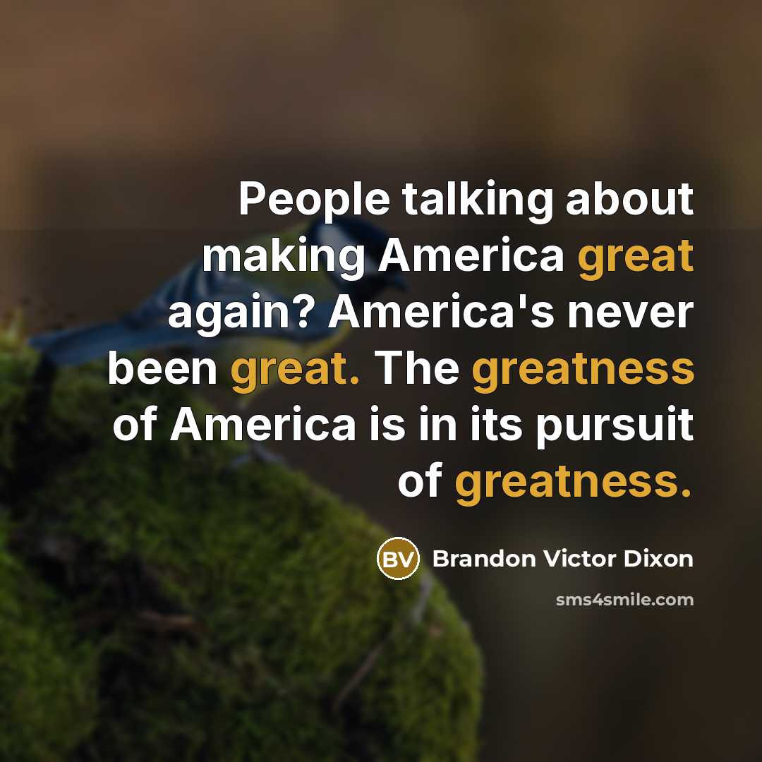 “People talking about making America great again? America's never been great. The greatness of America is in its pursuit of greatness.” quote by Brandon Victor Dixon