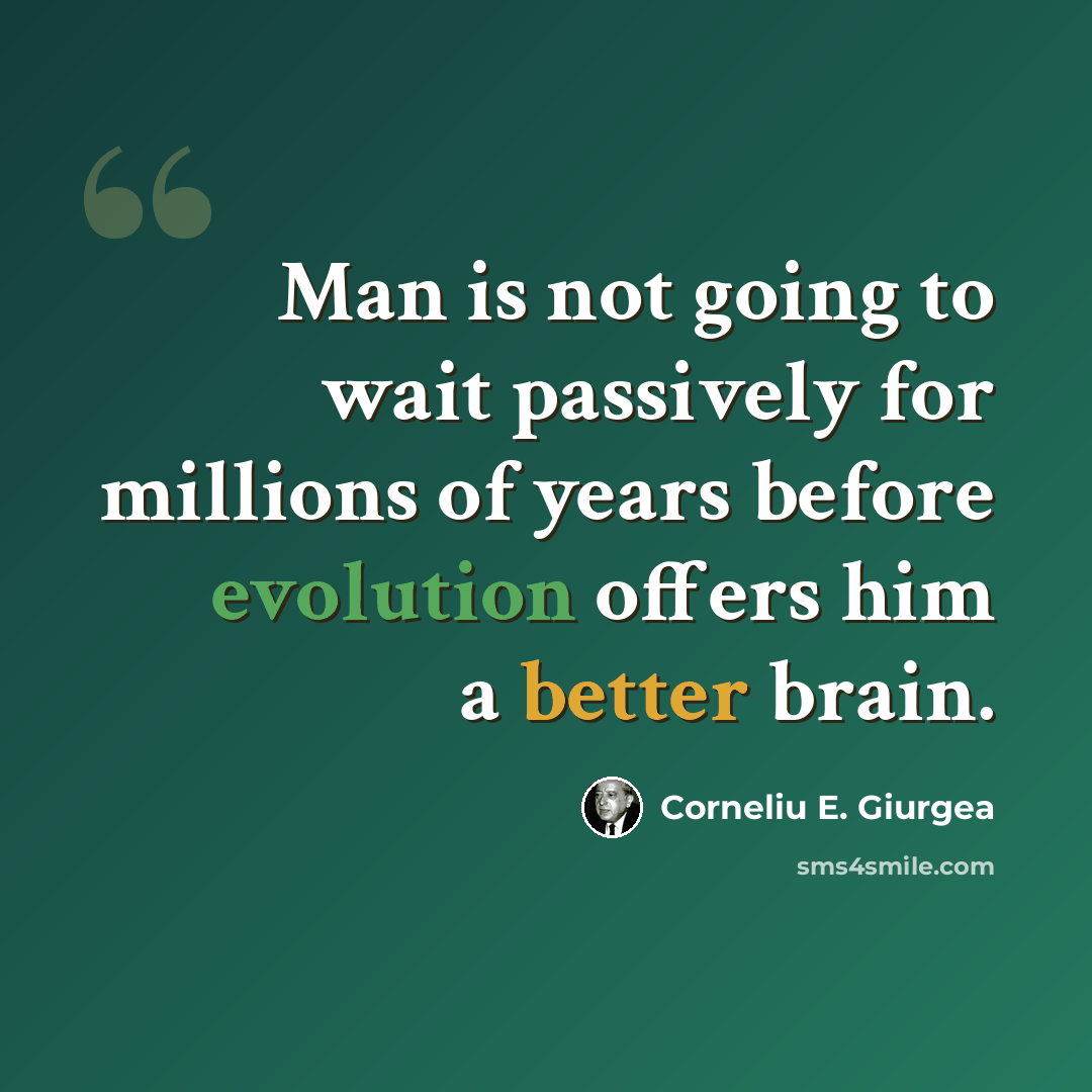 “Man is not going to wait passively for millions of years before evolution offers him a better brain.” quote by Corneliu E. Giurgea