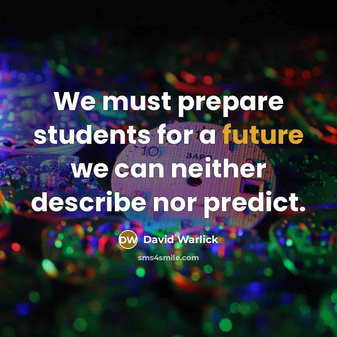 “We must prepare students for a future we can neither describe nor predict.” quote by David Warlick