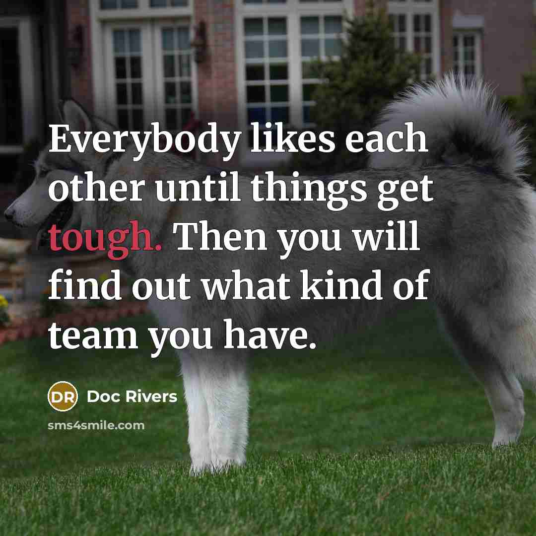 “Everybody likes each other until things get tough. Then you will find out what kind of team you have.” quote by Doc Rivers