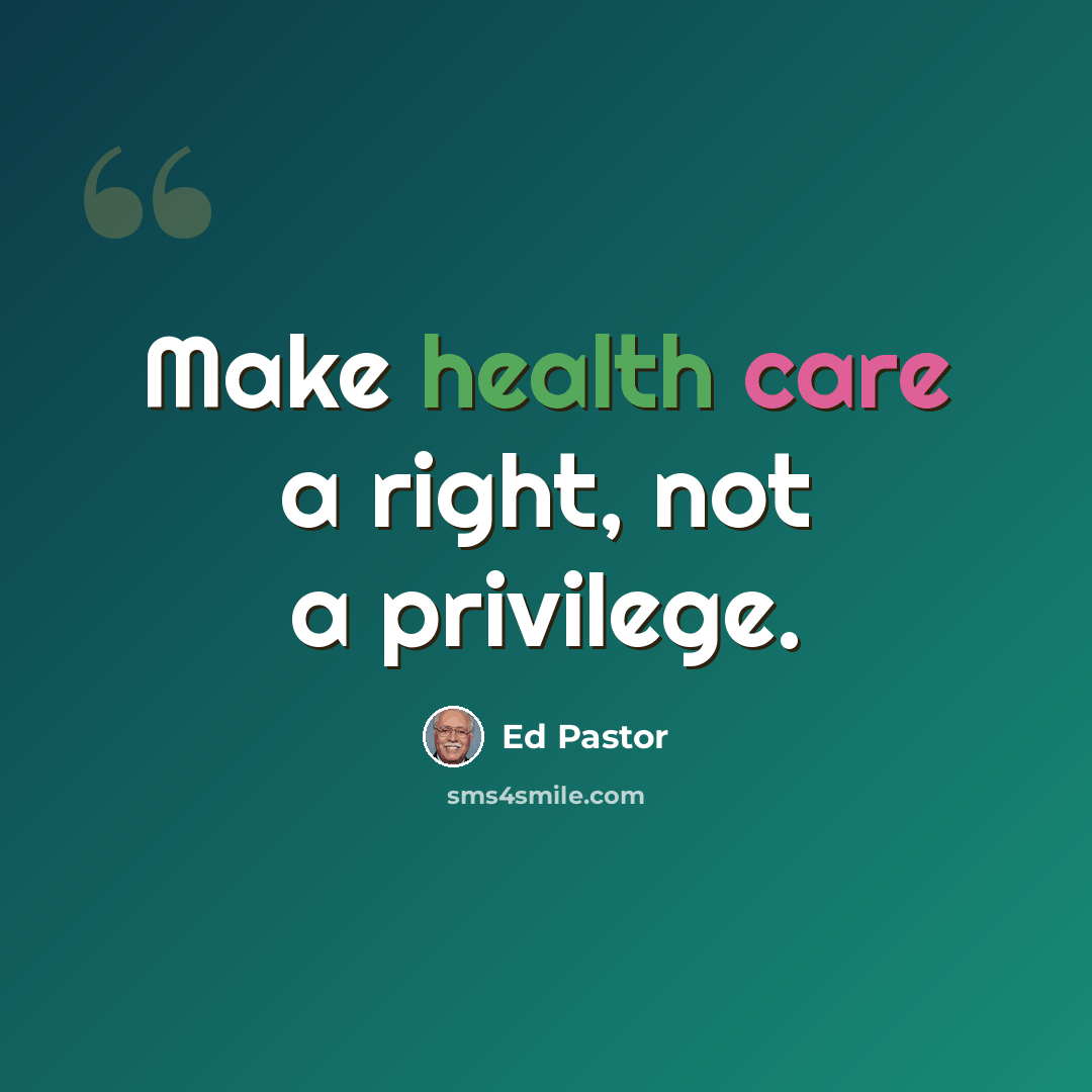 “Make health care a right, not a privilege.” quote by Ed Pastor