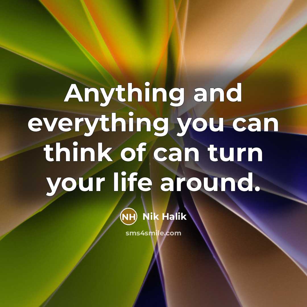 “Anything and everything you can think of can turn your life around.” quote by Nik Halik