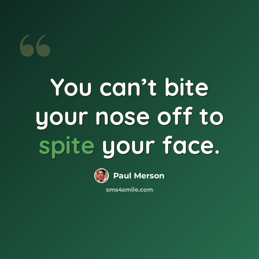 “You can’t bite your nose off to spite your face.” quote by Paul Merson
