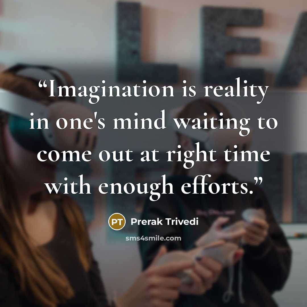“Imagination is reality in one's mind waiting to come out at right time with enough efforts.” quote by Prerak Trivedi