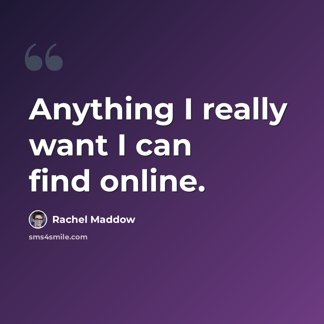 “Anything I really want I can find online.” quote by Rachel Maddow