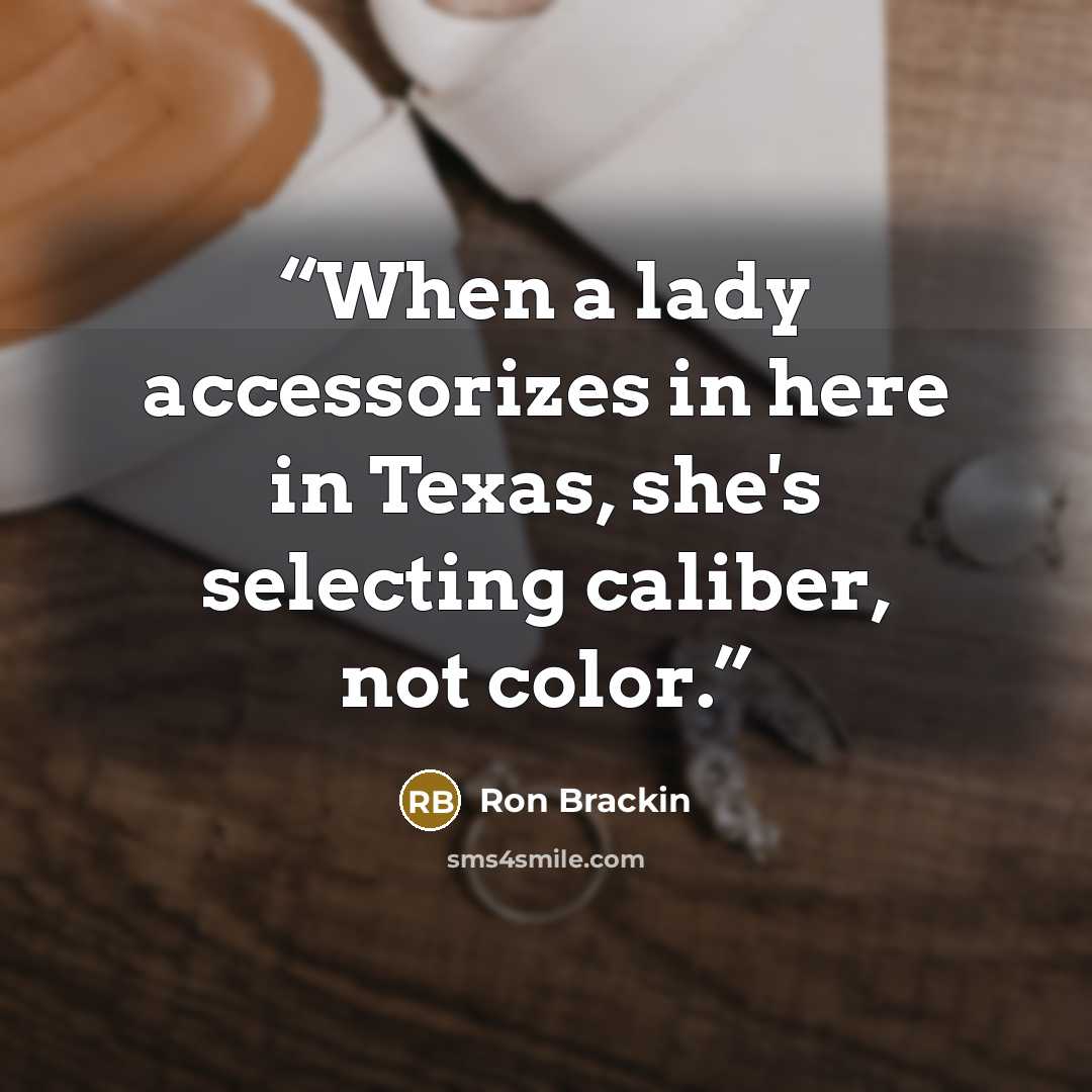 “When a lady accessorizes in here in Texas, she's selecting caliber, not color.” quote by Ron Brackin
