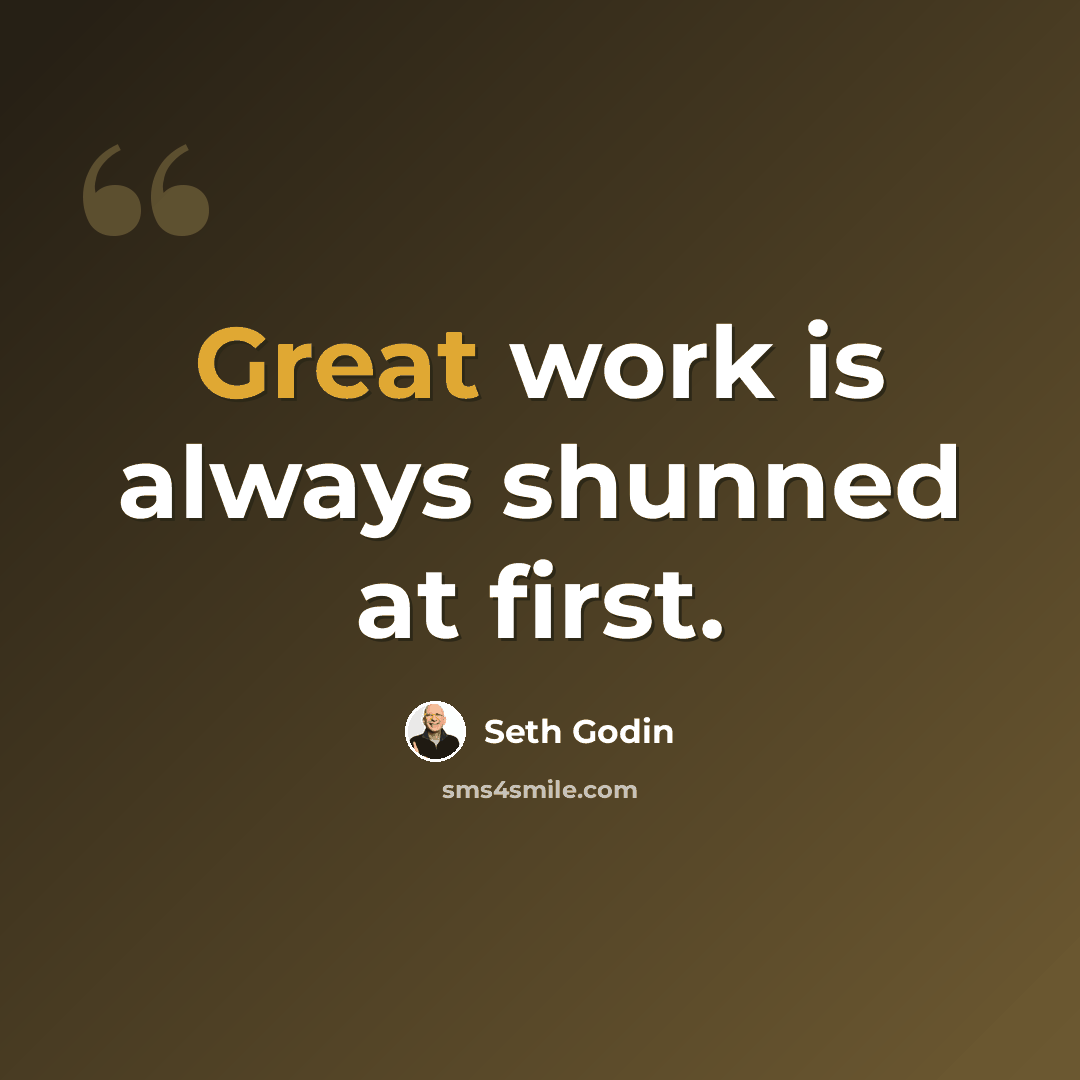 “Great work is always shunned at first.” quote by Seth Godin