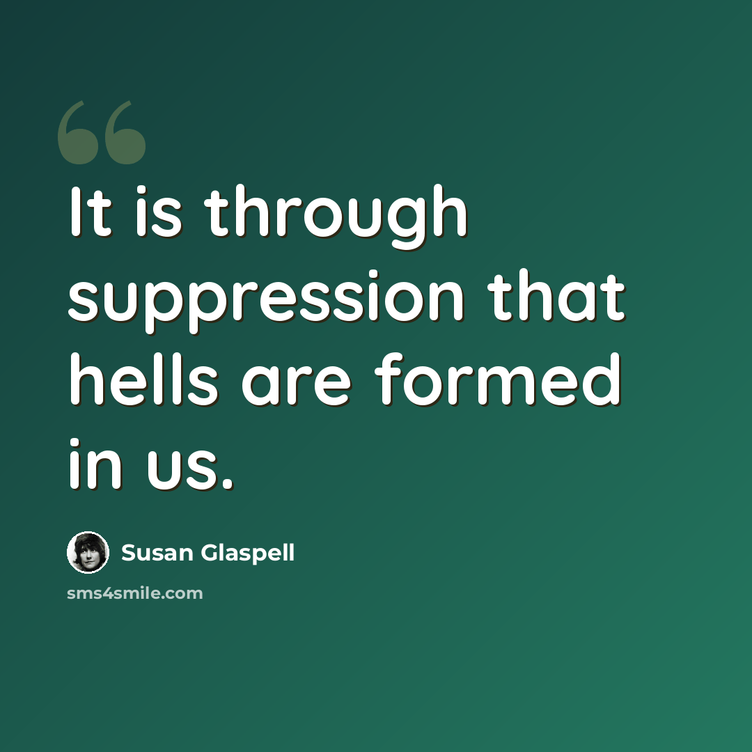 “It is through suppression that hells are formed in us.” quote by Susan Glaspell