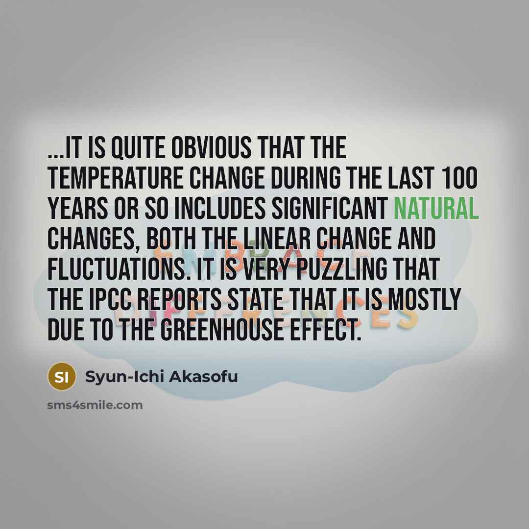 “...it is quite obvious that the temperature change during the last 100 years or so includes significant natural changes, both the linear change and fluctuations. It is very puzzling that the IPCC reports state that it is mostly due to the greenhouse effect.” quote by Syun-Ichi Akasofu