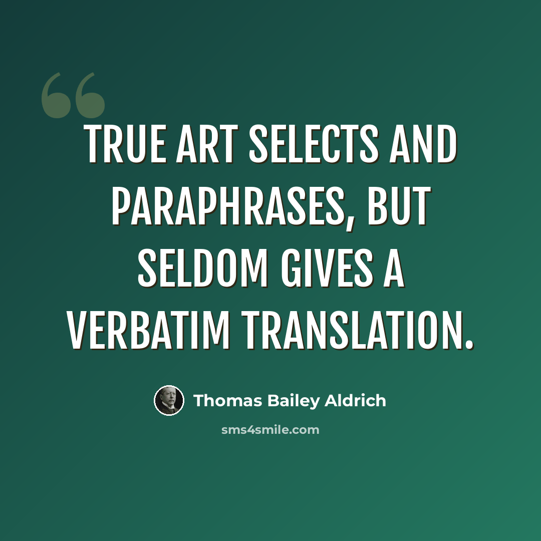 “True art selects and paraphrases, but seldom gives a verbatim translation.” quote by Thomas Bailey Aldrich