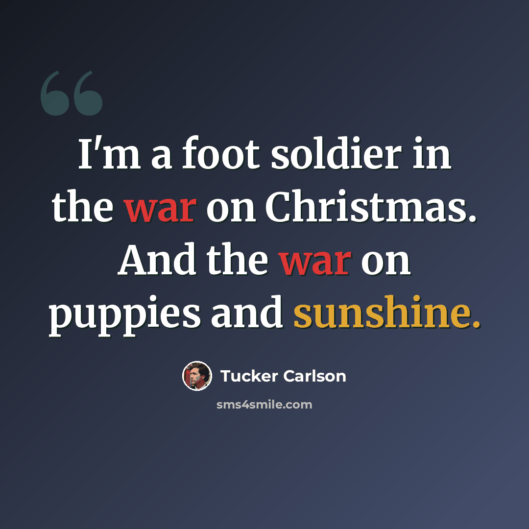 “I'm a foot soldier in the war on Christmas. And the war on puppies and sunshine.” quote by Tucker Carlson