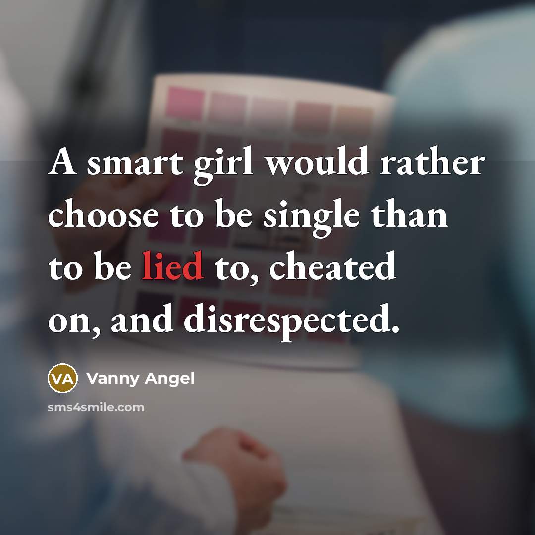 “A smart girl would rather choose to be single than to be lied to, cheated on, and disrespected.” quote by Vanny Angel