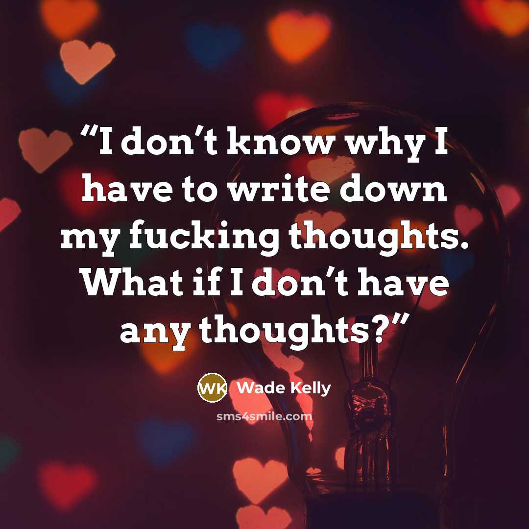 “I don’t know why I have to write down my fucking thoughts. What if I don’t have any thoughts?” quote by Wade Kelly