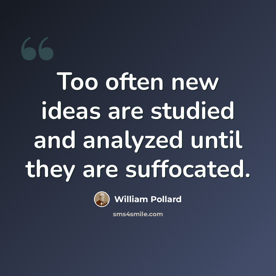 “Too often new ideas are studied and analyzed until they are suffocated.” quote by William Pollard