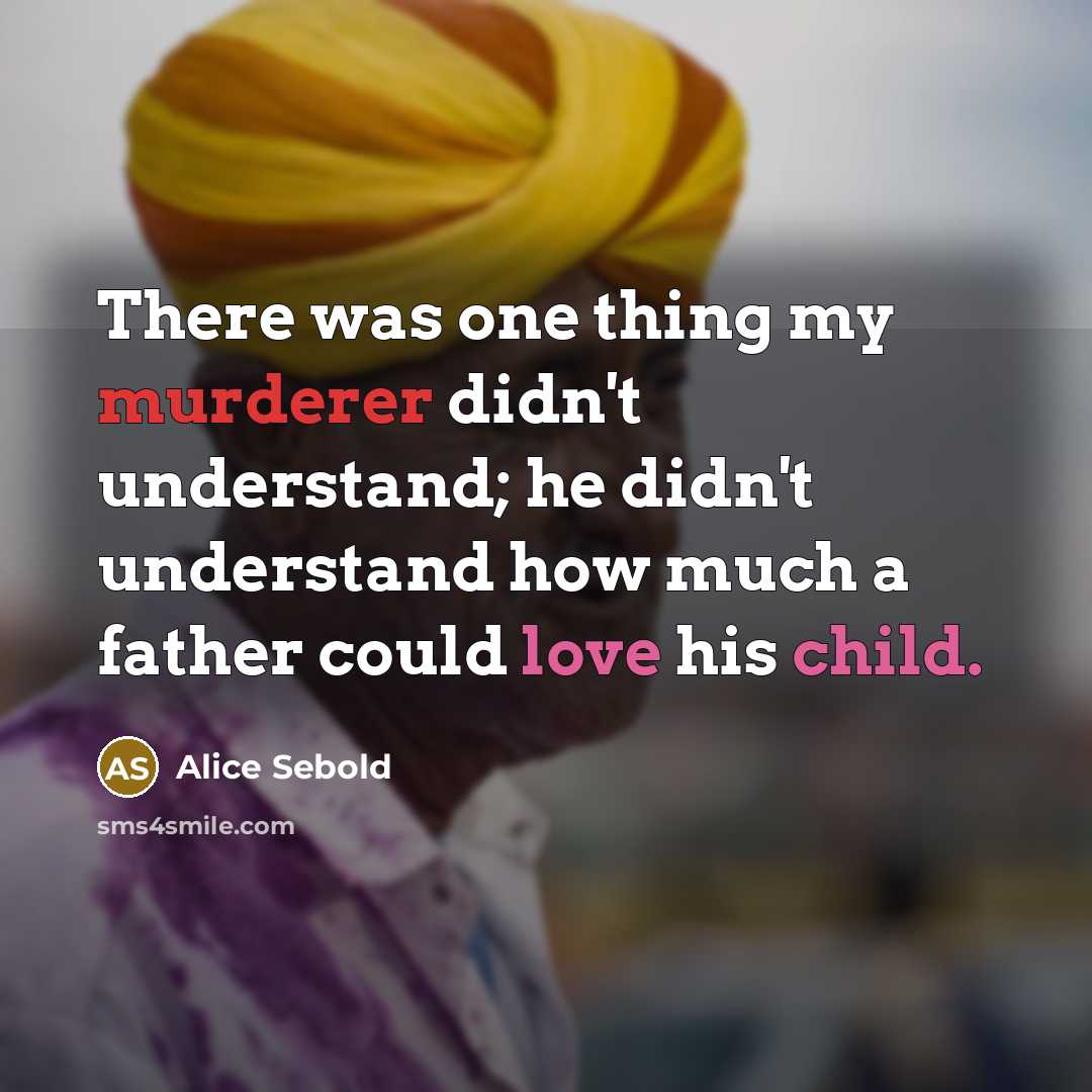 “There was one thing my murderer didn't understand; he didn't understand how much a father could love his child.” quote by Alice Sebold