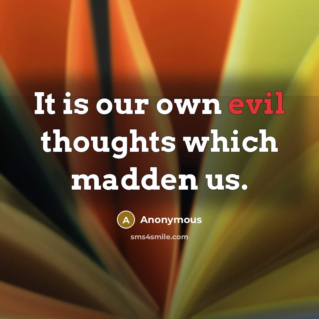 “It is our own evil thoughts which madden us.” quote by Anonymous