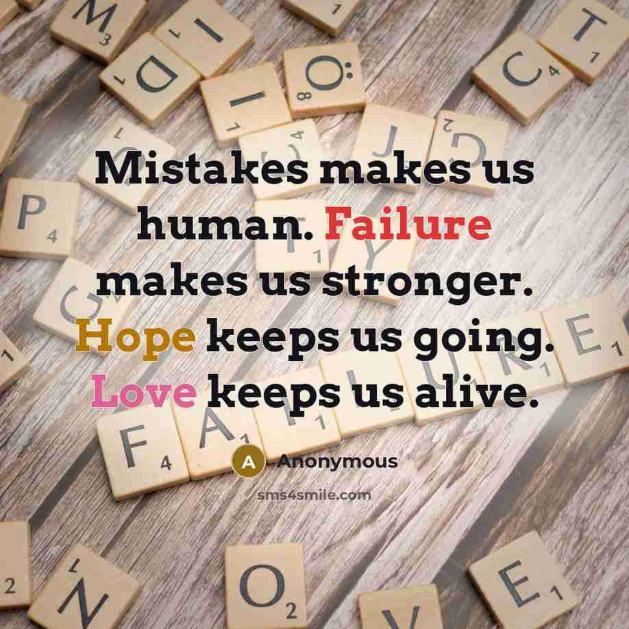 “Mistakes makes us human. Failure makes us stronger. Hope keeps us going. Love keeps us alive.” quote by Anonymous