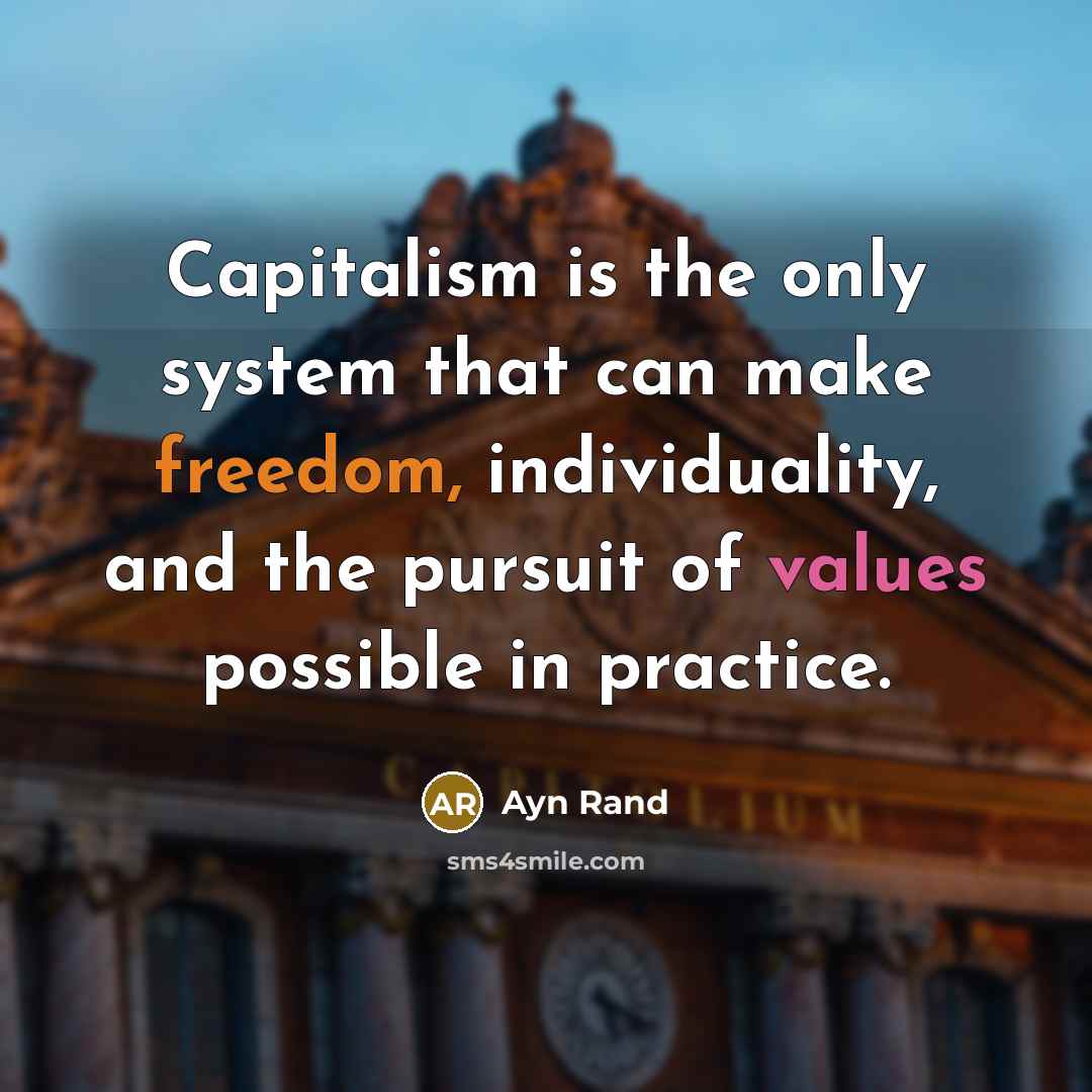 “Capitalism is the only system that can make freedom, individuality, and the pursuit of values possible in practice.” quote by Ayn Rand