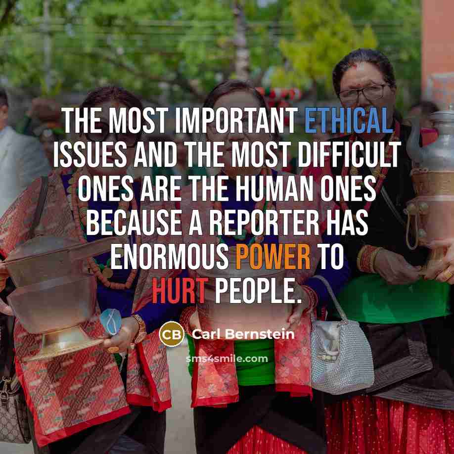“The most important ethical issues and the most difficult ones are the human ones because a reporter has enormous power to hurt people.” quote by Carl Bernstein