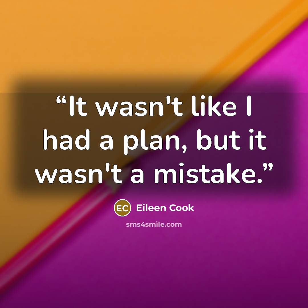 “It wasn't like I had a plan, but it wasn't a mistake.” quote by Eileen Cook