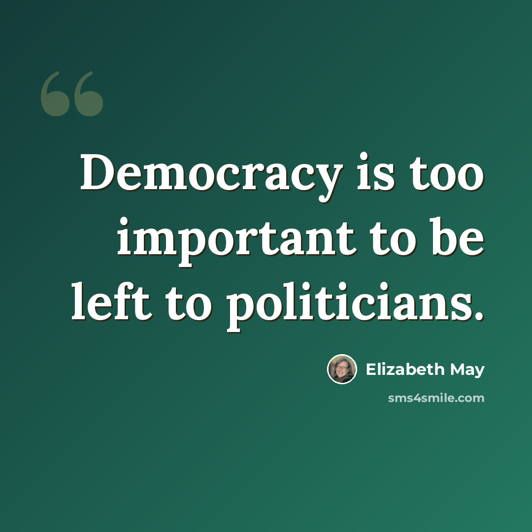 “Democracy is too important to be left to politicians.” quote by Elizabeth May