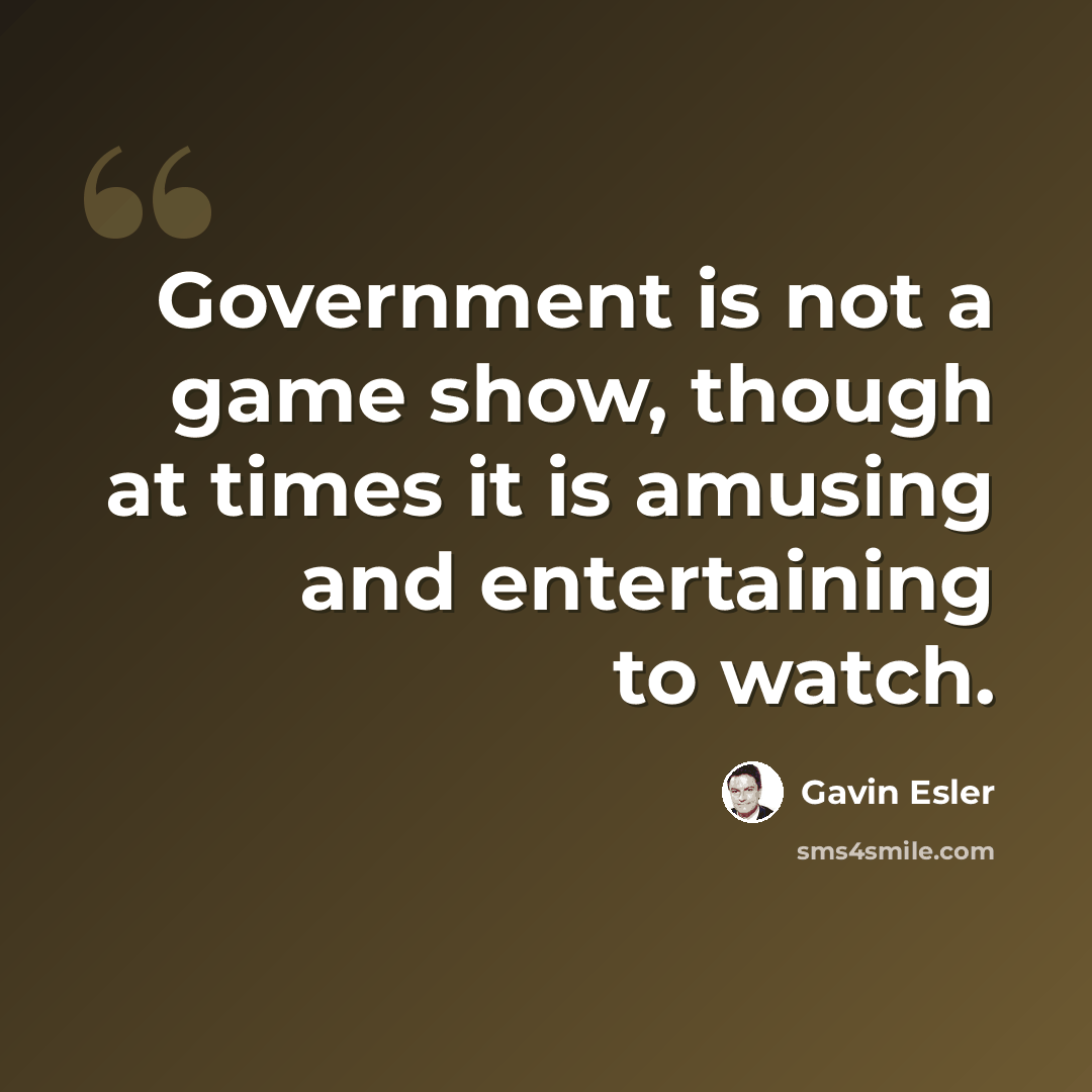 “Government is not a game show, though at times it is amusing and entertaining to watch.” quote by Gavin Esler