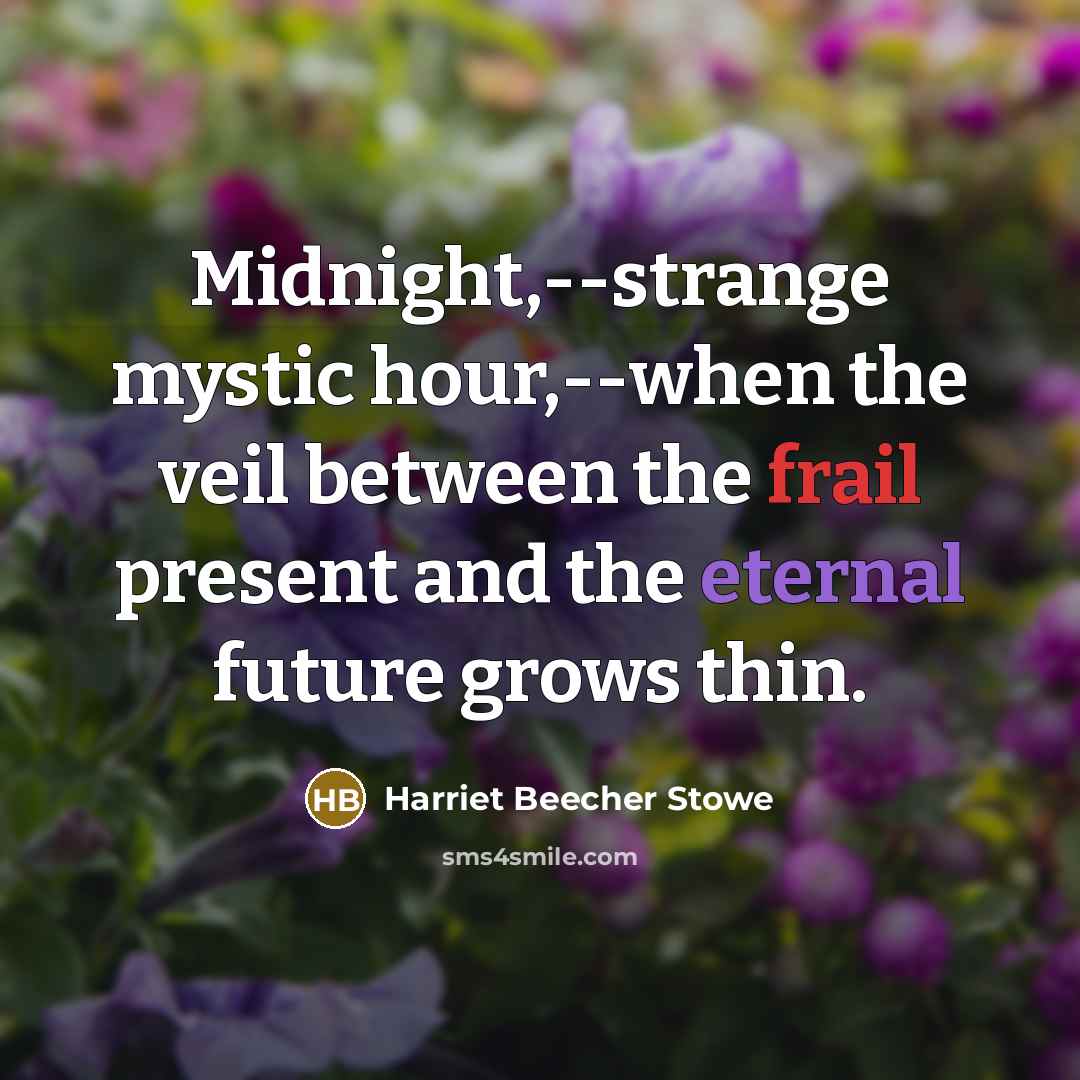“Midnight,--strange mystic hour,--when the veil between the frail present and the eternal future grows thin.” quote by Harriet Beecher Stowe