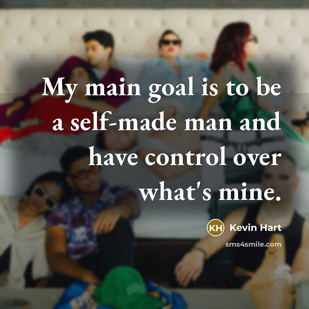 “My main goal is to be a self-made man and have control over what's mine.” quote by Kevin Hart