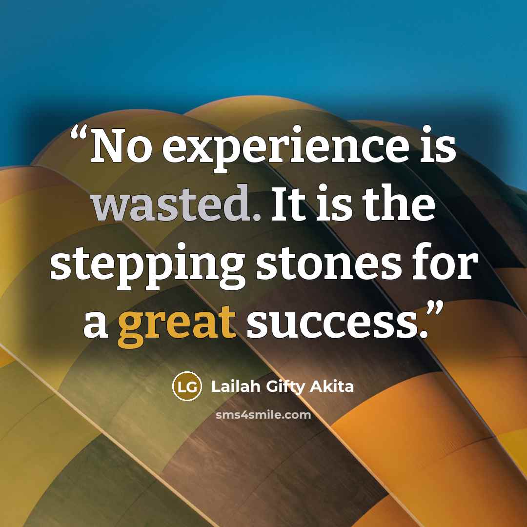 “No experience is wasted. It is the stepping stones for a great success.” quote by Lailah Gifty Akita