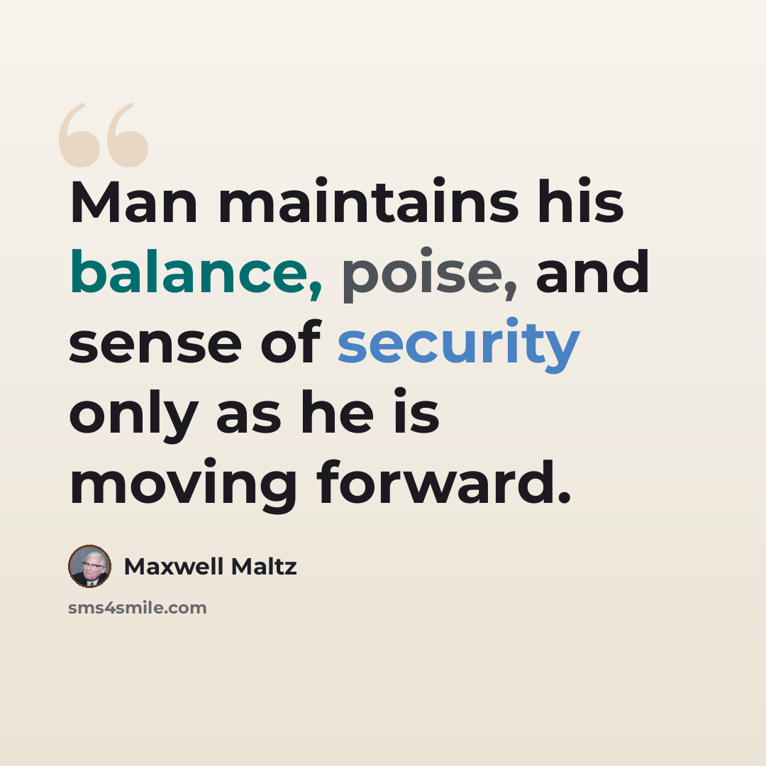 “Man maintains his balance, poise, and sense of security only as he is moving forward.” quote by Maxwell Maltz