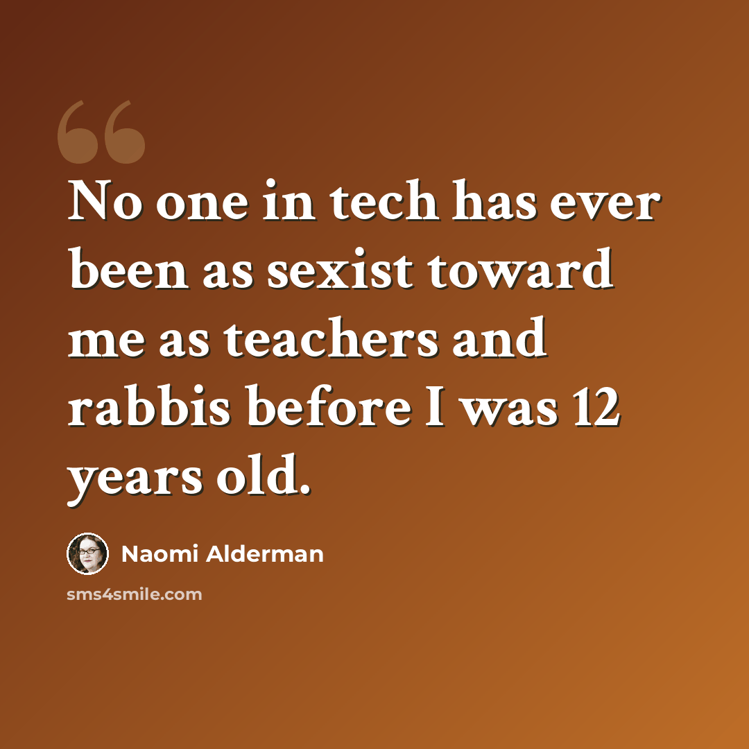 “No one in tech has ever been as sexist toward me as teachers and rabbis before I was 12 years old.” quote by Naomi Alderman