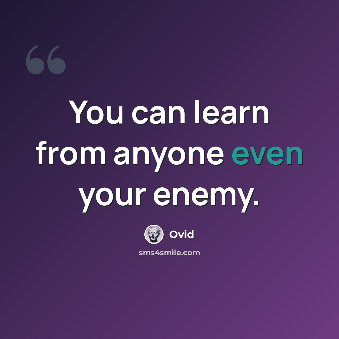 “You can learn from anyone even your enemy.” quote by Ovid