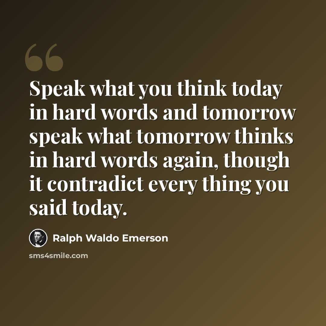 “Speak what you think today in hard words and tomorrow speak what tomorrow thinks in hard words again, though it contradict every thing you said today.” quote by Ralph Waldo Emerson