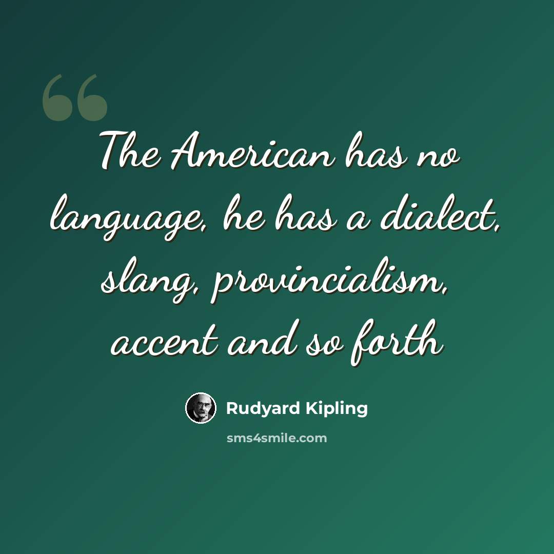 “The American has no language, he has a dialect, slang, provincialism, accent and so forth” quote by Rudyard Kipling